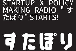 #1_Startup x Policy Making Radio “すたぽり” starts!