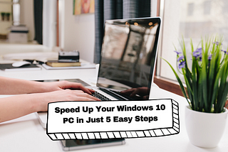 Speed Up Your Windows 10 PC in Just 5 Easy Steps