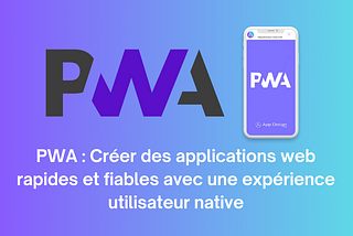 PWA : Créer des applications web rapides et fiables avec une expérience utilisateur native