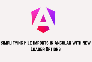 Simplifying File Imports in Angular with New Loader Options