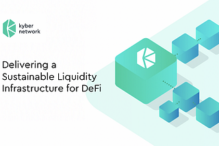 Kyber: Continue Delivering a Sustainable Liquidity Infrastructure for Defi