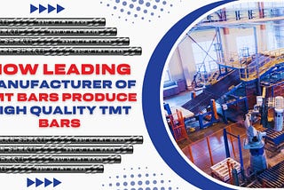 How do Leading Manufacturers of TMT Bars Produce High-Quality TMT Bars?