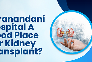 Is Hiranandani Hospital A Good Place For Kidney Transplant?