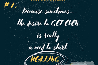 Thought Exploration: Before you “get even”, get “healing”.