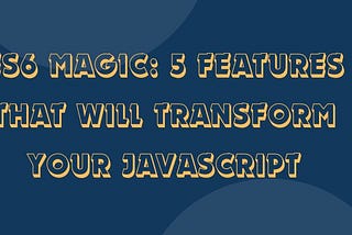 ES6 Magic: 5 Features That Will Transform Your JavaScript