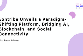 Eontribe Unveils a Paradigm-Shifting Platform, Bridging AI, Blockchain, and Social Connectivity