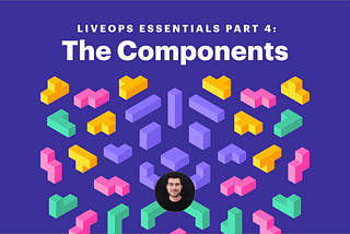 LiveOps Essentials Part IV: The Components