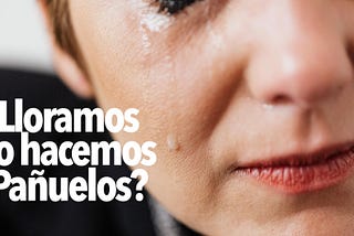 ¿Lloramos o hacemos pañuelos?