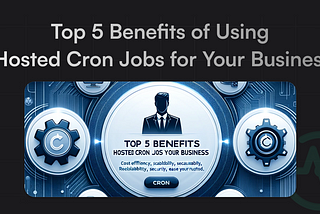 Top 5 Benefits of Using Hosted Cron Jobs for Your Business