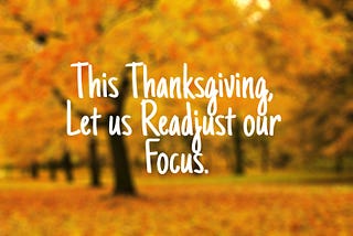 This Thanksgiving Let Us Readjust Our Focus