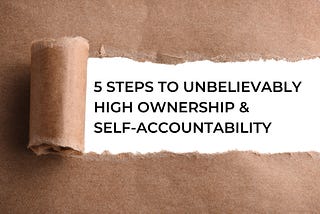 Five Steps to Unbelievably High Ownership & Self-Accountability