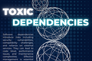 Risks of Software Dependencies AKA Toxic Dependencies