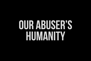 Our Abuser’s Humanity