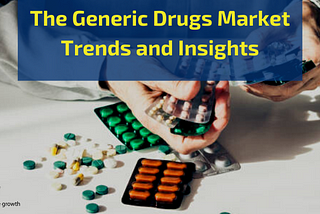 The Generic Drugs Market Trends and Insights