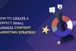 How to Create a Perfect Content Marketing Strategy for Small Business (SMBs)