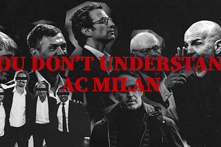 You Don’t Understand AC Milan