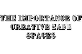 The Importance of Creative Safe Spaces