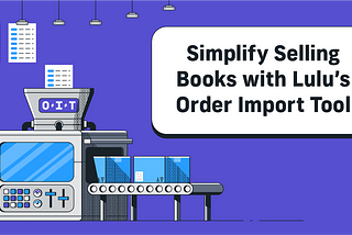 Simplify Selling Books with Lulu’s Order Import Tool