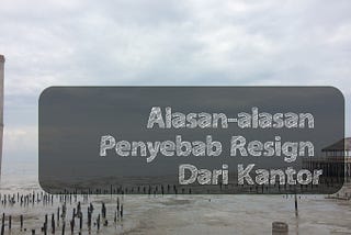 Gak Usah Galau, Resign Saja Kalau Sudah Merasakan Hal-hal Ini!