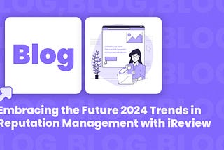 Embracing the Future 2024 Trends in Reputation Management with iReview