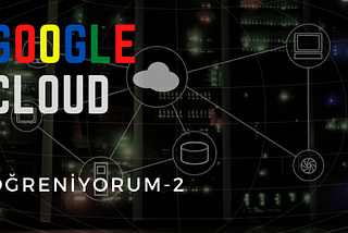 Google Cloud Öğreniyorum-2