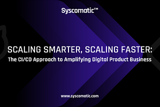 Scaling Smarter, Scaling Faster: The CI/CD Approach to Amplifying Digital Product Business | Syscomatic™