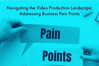 Navigating the Video Production Landscape: Addressing Business Pain Points
