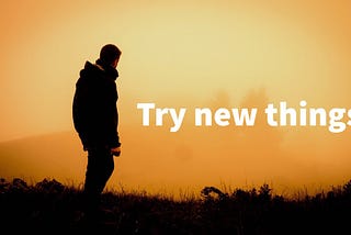 Try new things!