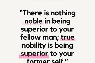 “There is nothing noble in being superior to your fellow man; .. “