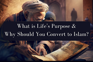 What is Life’s Purpose, and Why Should You Convert to Islam?