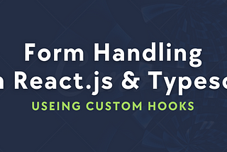 Form Handling in ReactJS & Typescript with Custom Hooks