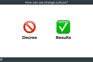 Culture cannot be changed by decree, but rather by results