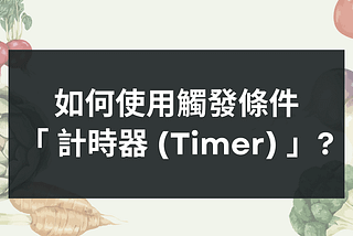 如何運用 GTM 的「計時器 (Timer)」觸發條件？（附情境範例）