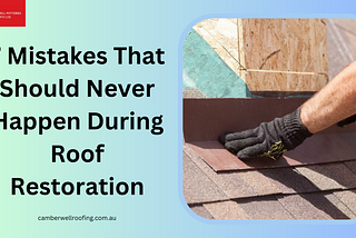 7 Mistakes That Should Never Happen During Roof Restoration
