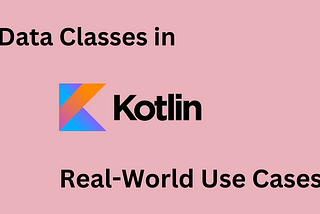Kotlin Data Classes in Action: Examples and Best Use Cases