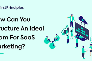 How Can You Structure An Ideal Team For SaaS Marketing