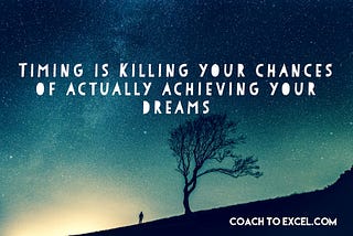 Timing Is Killing Your Chances At Achieving Your Dreams