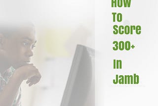 5 Proven Tips on How to Score Above 300 in Jamb (This is how the scholars all did it in the past)