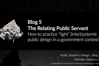 Blog 5: The “relational” public servant — How to practice “light” (inter)systemic design in a…