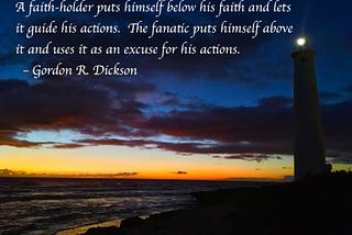 Lighthouse with text uoting Gordon R Dickson: “A faith-holder puts himself below his faith and lets it guide his actions. The fanatic puts himself above it and uses it as an excuse for his actions.”