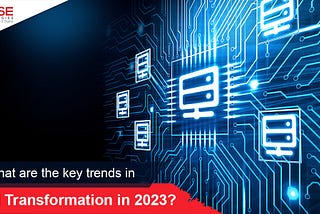 What are the key trends in digital transformation in 2023?