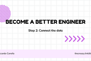 Become a Better Engineer, Step 2: Connect the dots
