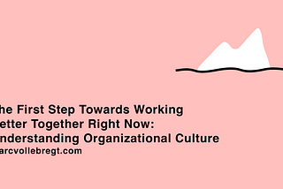 The First Step Towards Working Better Together Right Now: Understanding Organizational Culture