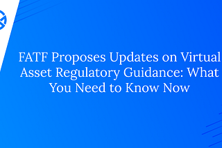 FATF Proposes Updates on Virtual Asset Regulatory Guidance: What You Need to Know Now