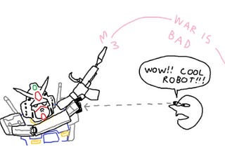 A simplistic cartoon comprising a drawing of the RX-78–2 Gundam, from Mobile Suit Gundam, shooting its rifle into the air. A credulous observer looks on, saying “Wow!! Cool Robot!!!” The beam arcing over their head reads “War is bad.”