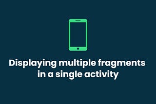Displaying Multiple Fragments in a Single Activity — Android