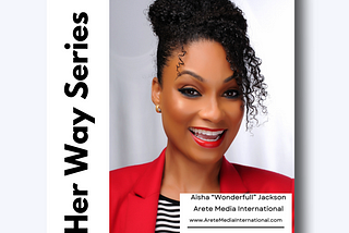 Biz Her Way Series: Meet Aisha Wonderfull Founder of Arete Media International