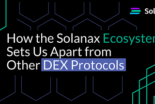 How the Solanax Ecosystem Sets Us Apart from Other DEX Protocols