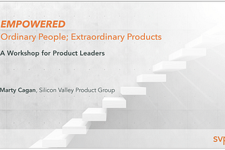 A Review of the SVPG Empowered Workshop with Marty Cagan