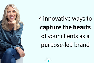 4 innovative ways to capture the hearts of your clients as a purpose-led brand